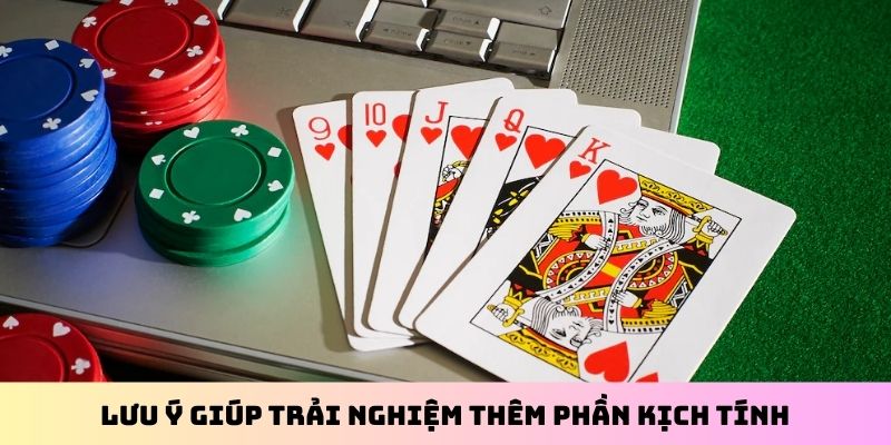 Lưu ý giúp trải nghiệm thêm phần kịch tính